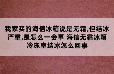 我家买的海信冰箱说是无霜,但结冰严重,是怎么一会事 海信无霜冰箱冷冻室结冰怎么回事